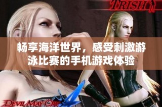 畅享海洋世界，感受刺激游泳比赛的手机游戏体验