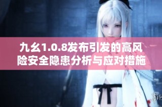 九幺1.0.8发布引发的高风险安全隐患分析与应对措施