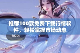 推荐100款免费下载行情软件，轻松掌握市场动态