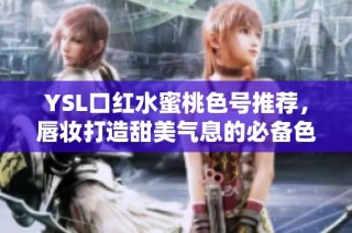 YSL口红水蜜桃色号推荐，唇妆打造甜美气息的必备色彩