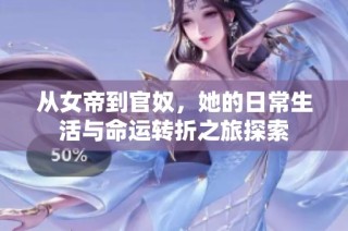 从女帝到官奴，她的日常生活与命运转折之旅探索