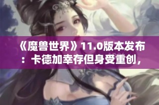 《魔兽世界》11.0版本发布：卡德加幸存但身受重创，终章战役揭幕