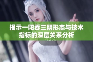 揭示一阳吞三阴形态与技术指标的深层关系分析