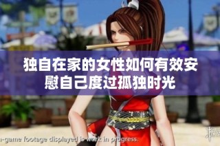 独自在家的女性如何有效安慰自己度过孤独时光