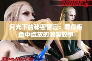 月光下的秘密誓言：爱在夜色中绽放的浪漫故事