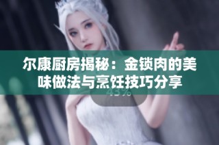 尔康厨房揭秘：金锁肉的美味做法与烹饪技巧分享