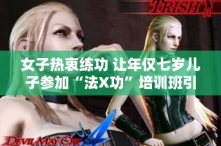 女子热衷练功 让年仅七岁儿子参加“法X功”培训班引争议
