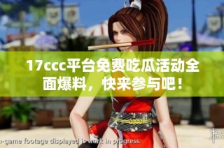 17ccc平台免费吃瓜活动全面爆料，快来参与吧！