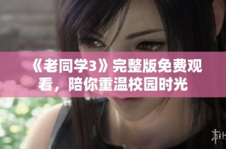 《老同学3》完整版免费观看，陪你重温校园时光
