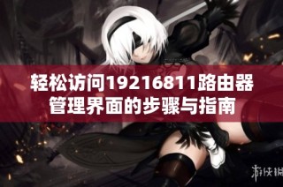 轻松访问19216811路由器管理界面的步骤与指南