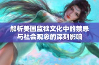 解析美国监狱文化中的禁忌与社会观念的深刻影响