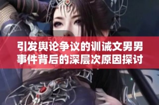 引发舆论争议的训诫文男男事件背后的深层次原因探讨