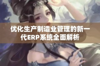 优化生产制造业管理的新一代ERP系统全面解析