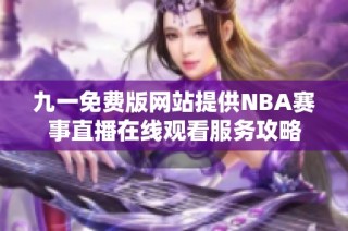 九一免费版网站提供NBA赛事直播在线观看服务攻略