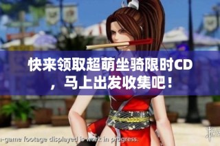 快来领取超萌坐骑限时CD，马上出发收集吧！