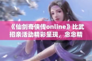 《仙剑奇侠传online》比武招亲活动精彩呈现，念念精彩解读尽在这里