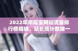 2022年幸福宝网站流量排行榜揭晓，站长统计数据一览