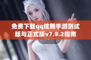 免费下载qq炫舞手游测试版与正式版v7.9.2指南