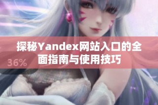 探秘Yandex网站入口的全面指南与使用技巧