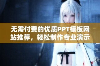 无需付费的优质PPT模板网站推荐，轻松制作专业演示文稿
