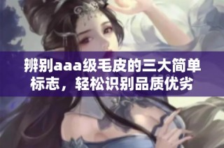 辨别aaa级毛皮的三大简单标志，轻松识别品质优劣