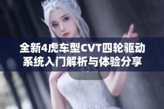 全新4虎车型CVT四轮驱动系统入门解析与体验分享