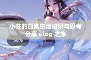 小芬的日常生活记录与思考分享 vlog 之旅