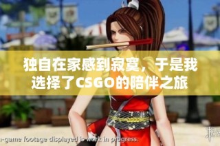 独自在家感到寂寞，于是我选择了CSGO的陪伴之旅