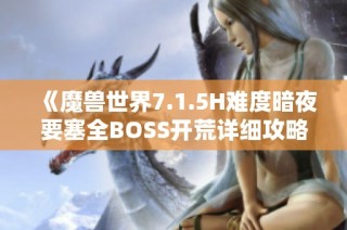《魔兽世界7.1.5H难度暗夜要塞全BOSS开荒详细攻略解析》