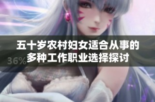 五十岁农村妇女适合从事的多种工作职业选择探讨