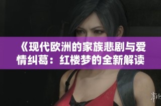 《现代欧洲的家族悲剧与爱情纠葛：红楼梦的全新解读》