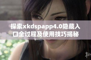 探索xkdspapp4.0隐藏入口全过程及使用技巧揭秘
