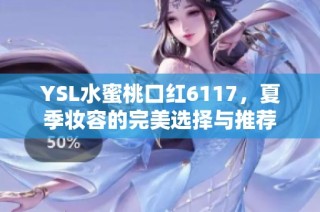 YSL水蜜桃口红6117，夏季妆容的完美选择与推荐