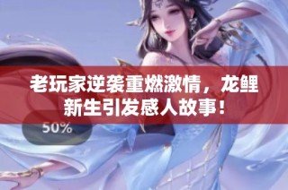 老玩家逆袭重燃激情，龙鲤新生引发感人故事！