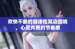 欢快不断的旋律在耳边回响，心灵共舞的节奏感