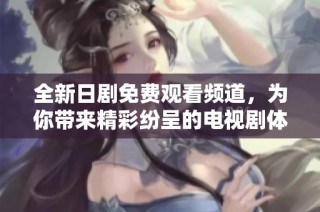 全新日剧免费观看频道，为你带来精彩纷呈的电视剧体验