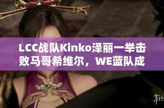 LCC战队Kinko泽丽一举击败马哥希维尔，WE蓝队成就四连胜