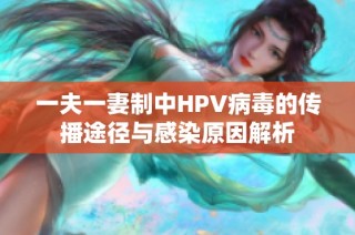 一夫一妻制中HPV病毒的传播途径与感染原因解析