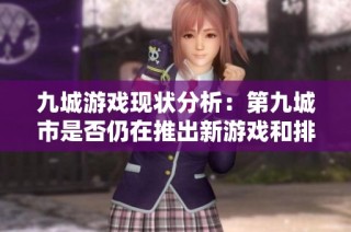 九城游戏现状分析：第九城市是否仍在推出新游戏和排行榜探讨
