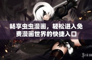 畅享虫虫漫画，轻松进入免费漫画世界的快捷入口