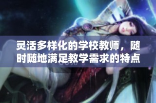 灵活多样化的学校教师，随时随地满足教学需求的特点