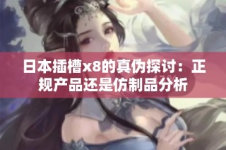 日本插槽x8的真伪探讨：正规产品还是仿制品分析