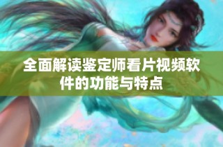 全面解读鉴定师看片视频软件的功能与特点