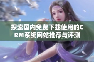 探索国内免费下载使用的CRM系统网站推荐与评测