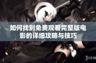 如何找到免费观看完整版电影的详细攻略与技巧