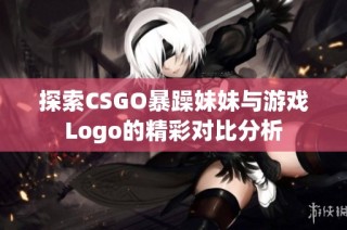 探索CSGO暴躁妹妹与游戏Logo的精彩对比分析