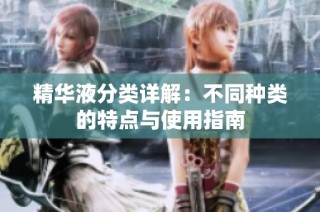 精华液分类详解：不同种类的特点与使用指南