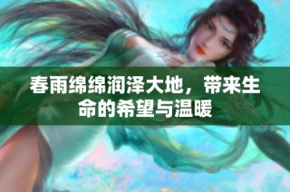 春雨绵绵润泽大地，带来生命的希望与温暖