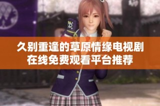 久别重逢的草原情缘电视剧在线免费观看平台推荐