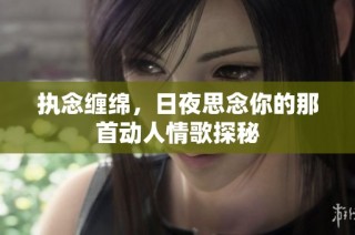 执念缠绵，日夜思念你的那首动人情歌探秘